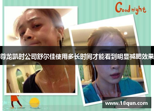 尊龙凯时公司舒尔佳使用多长时间才能看到明显减肥效果