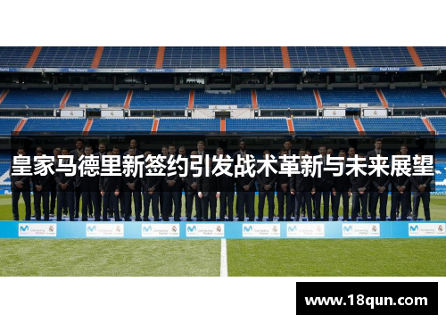 皇家马德里新签约引发战术革新与未来展望